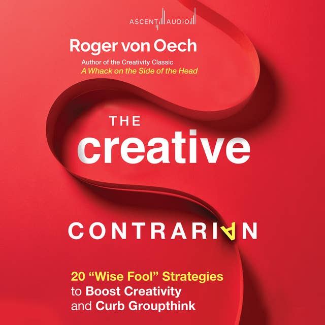 The Creative Contrarian: 20 "Wise Fool" Strategies to Boost Creativity and Curb Groupthink
