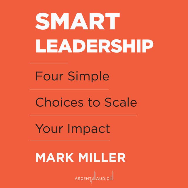 Smart Leadership: Four Simple Choices to Scale Your Impact