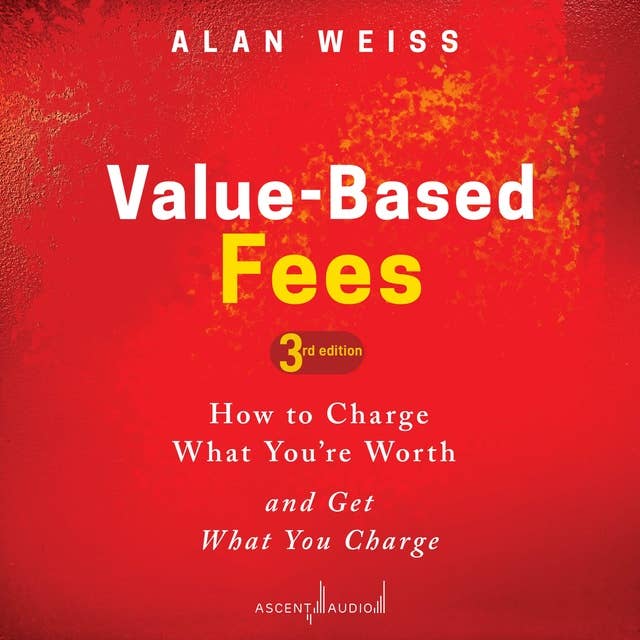 Value-Based Fees: How to Charge What You're Worth and Get What You Charge (3rd Edition)