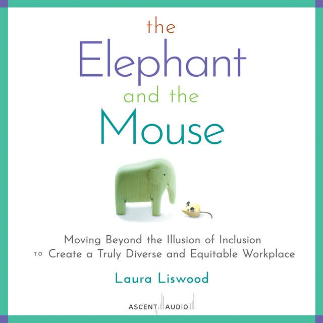 The Elephant and the Mouse: Moving Beyond the Illusion of Inclusion to Create a Truly Diverse and Equitable Workplace