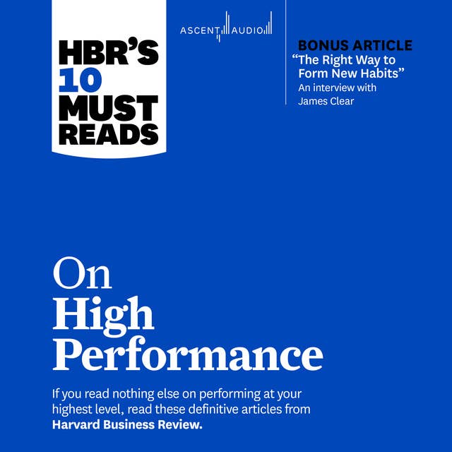 HBR's 10 Must Reads on High Performance (with bonus article "The Right Way to Form New Habits” An interview with James Clear)