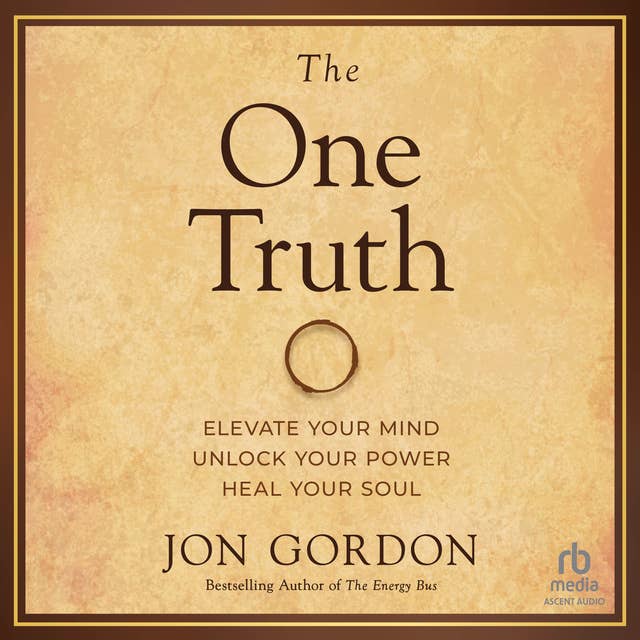 The One Truth: Elevate Your Mind, Unlock Your Power, Heal Your Soul