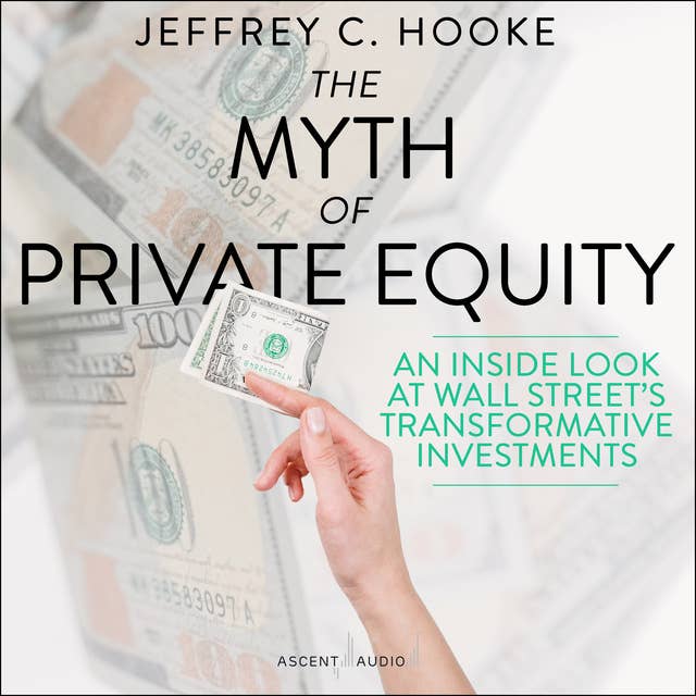The Myth of Private Equity: An Inside Look at Wall Street’s Transformative Investments