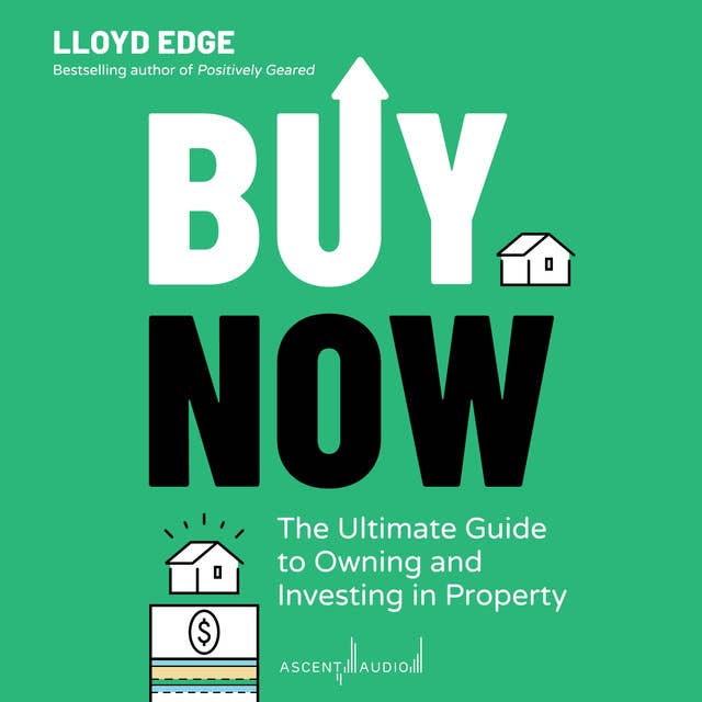 Buy Now: The Ultimate Guide to Owning and Investing in Property