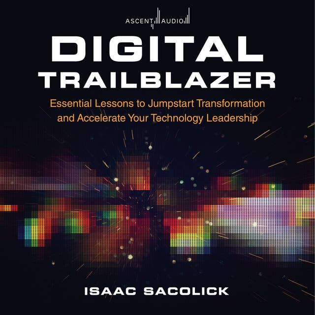 Digital Trailblazer: Essential Lessons to Jumpstart Transformation and Accelerate Your Technology Leadership