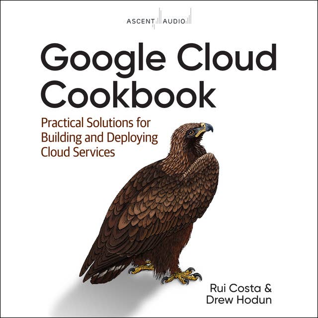 Google Cloud Cookbook: Practical Solutions for Building and Deploying Cloud Services, 1st Edition