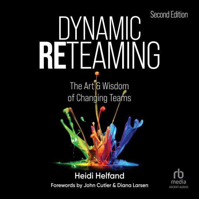 Dynamic Reteaming, Second Edition: The Art and Wisdom of Changing Teams