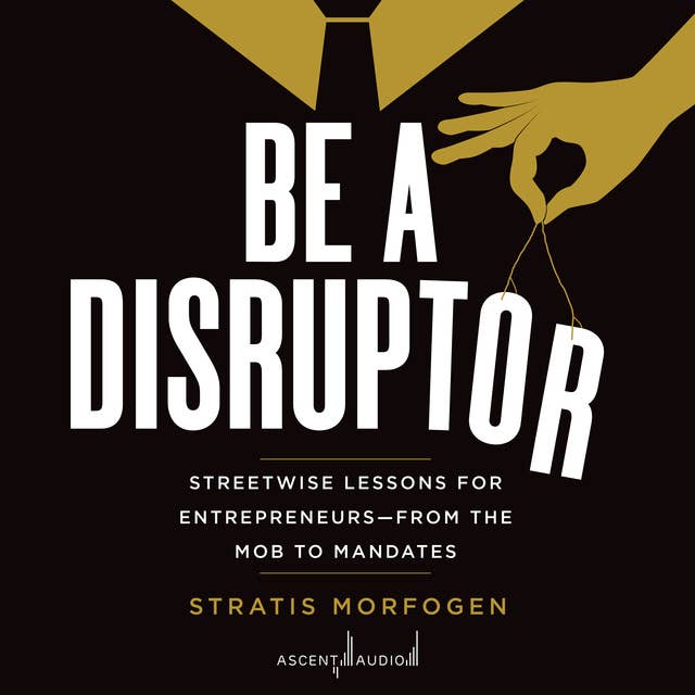 Be a Disruptor: Streetwise Lessons for Entrepreneurs—From the Mob to Mandates