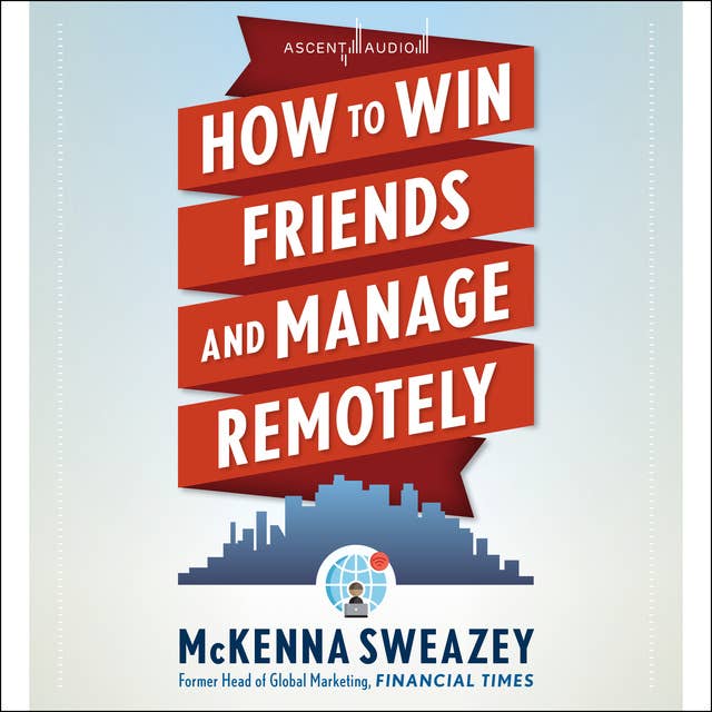 How to Win Friends and Manage Remotely