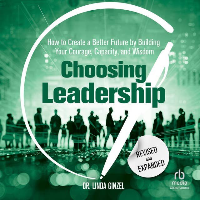 Choosing Leadership: Revised and Expanded: How to Create a Better Future by Building Your Courage, Capacity, and Wisdom