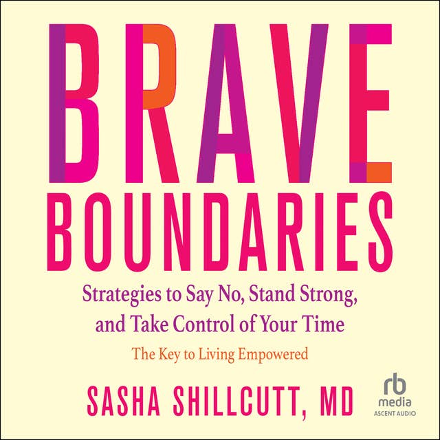 Brave Boundaries: Strategies to Say No, Stand Strong, and Take Control of Your Time: The Key to Living Empowered