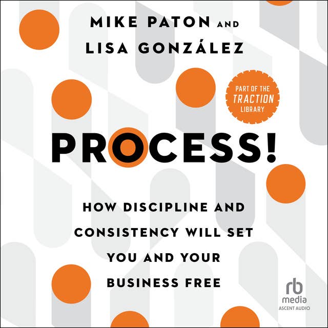 Process!: How Discipline and Consistency Will Set You and Your Business Free
