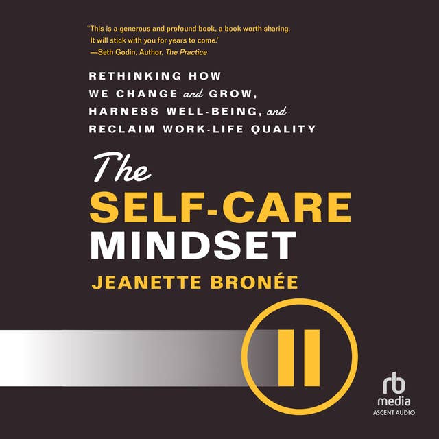 The Self-Care Mindset: Rethinking How We Change and Grow, Harness Well-Being, and Reclaim Work-Life Quality