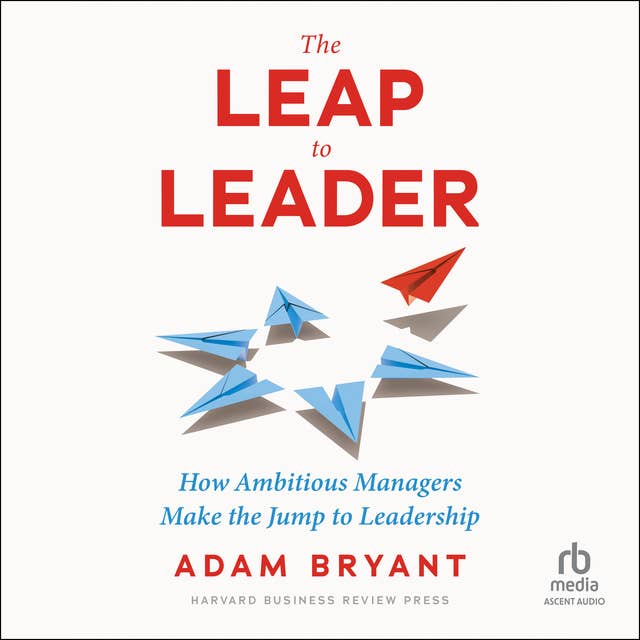 The Leap to Leader: How Ambitious Managers Make the Jump to Leadership