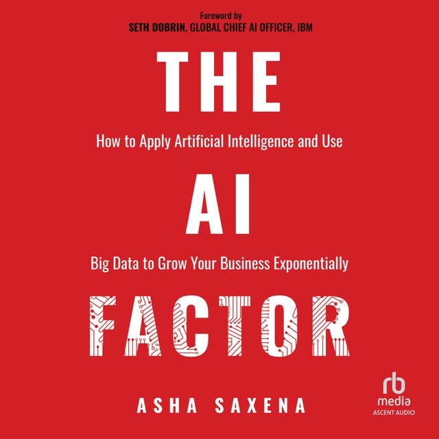 The AI Factor: How to Apply Artificial Intelligence and Use Big Data to Grow Your Business Exponentially