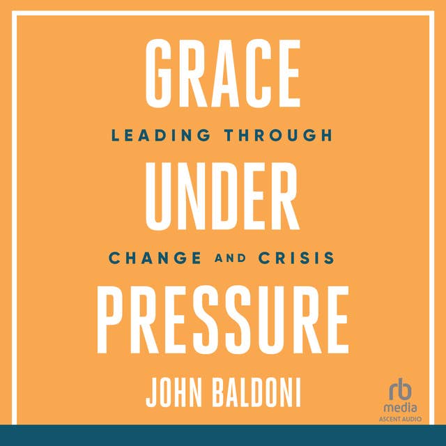 Grace Under Pressure: Leading Through Change and Crisis
