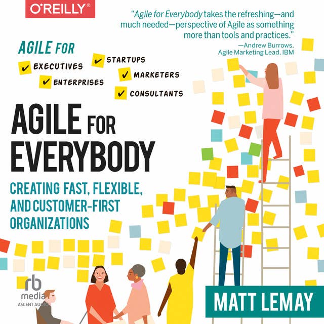 Agile for Everybody: Creating Fast, Flexible, and Customer-First Organizations