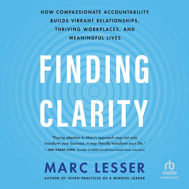 Finding Clarity: How Compassionate Accountability Builds Vibrant Relationships, Thriving Workplaces, and Meaningful Lives