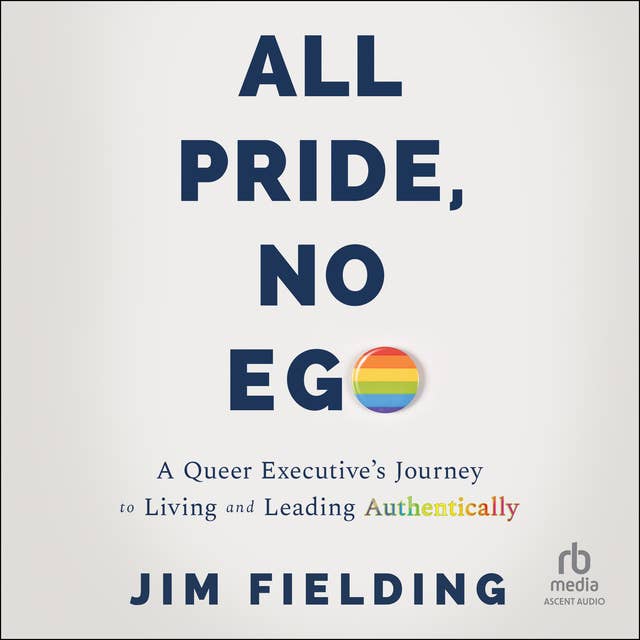 All Pride, No Ego: A Queer Executive's Journey to Living and Leading Authentically