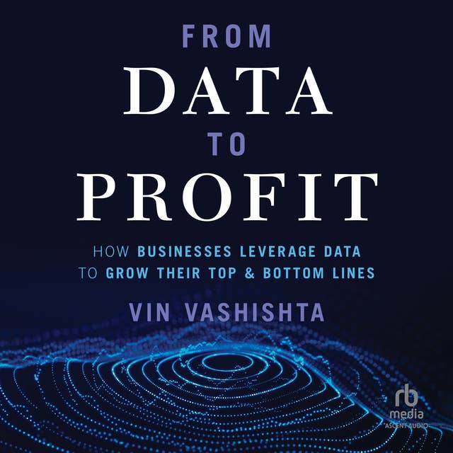 From Data To Profit: How Businesses Leverage Data to Grow Their Top and Bottom Lines