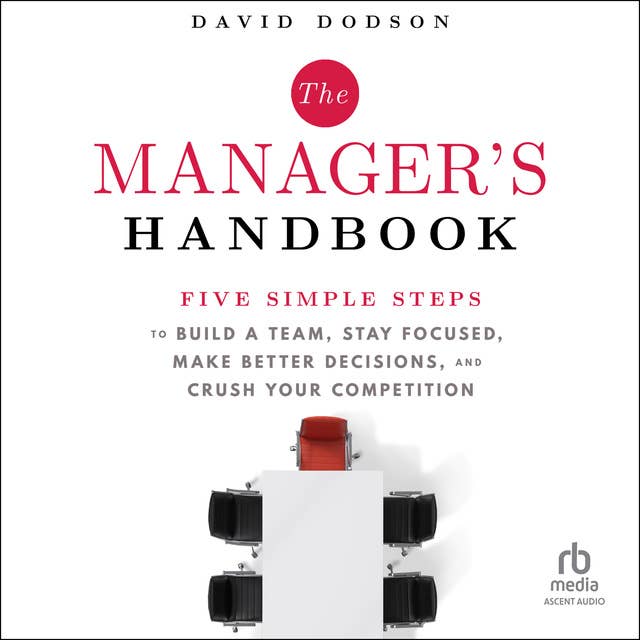 The Manager's Handbook: Five Simple Steps to Build a Team, Stay Focused, Make Better Decisions, and Crush Your Competition