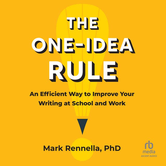 The One-Idea Rule: An Efficient Way to Improve Your Writing at School and Work