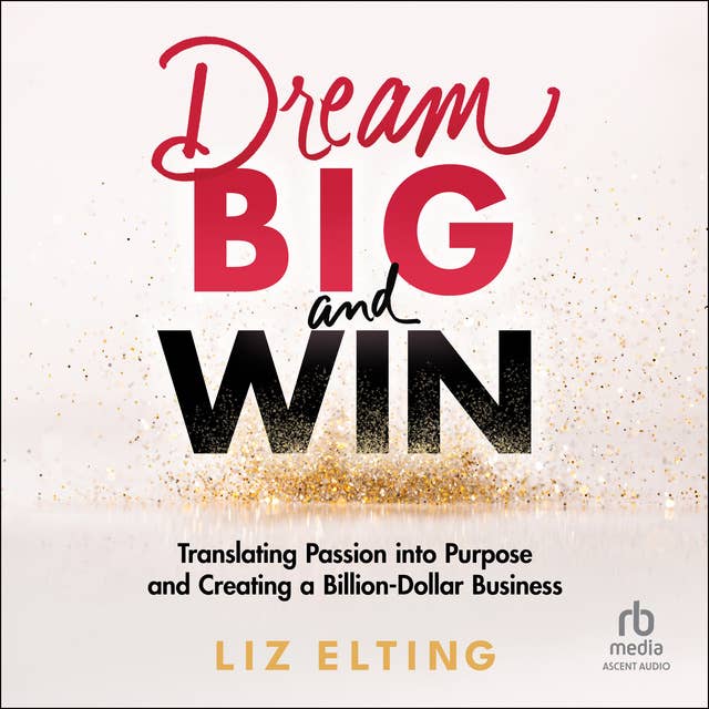 Dream Big and Win: Translating Passion into Purpose and Creating a Billion Dollar Business