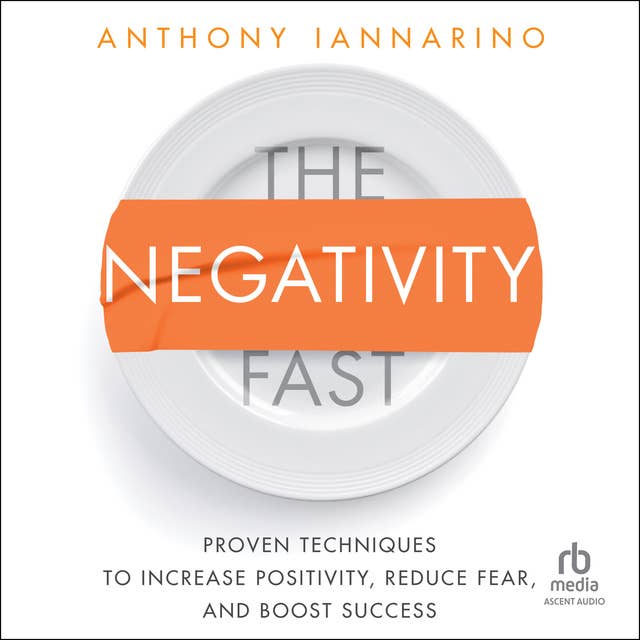 The Negativity Fast: Proven Techniques to Increase Positivity, Reduce Fear, and Boost Success