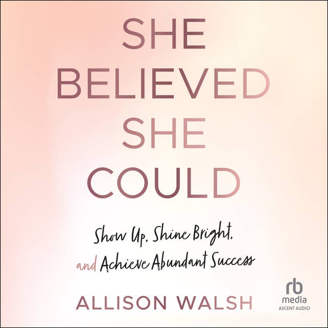 She Believed She Could: Show Up, Shine Bright, and Achieve Abundant Success