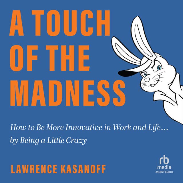 A Touch of the Madness: How to Be More Innovative in Work and Life . . . by Being a Little Crazy