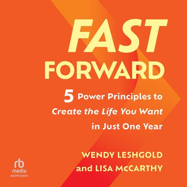 Fast Forward: 5 Power Principles to Create the Life You Want in Just One Year