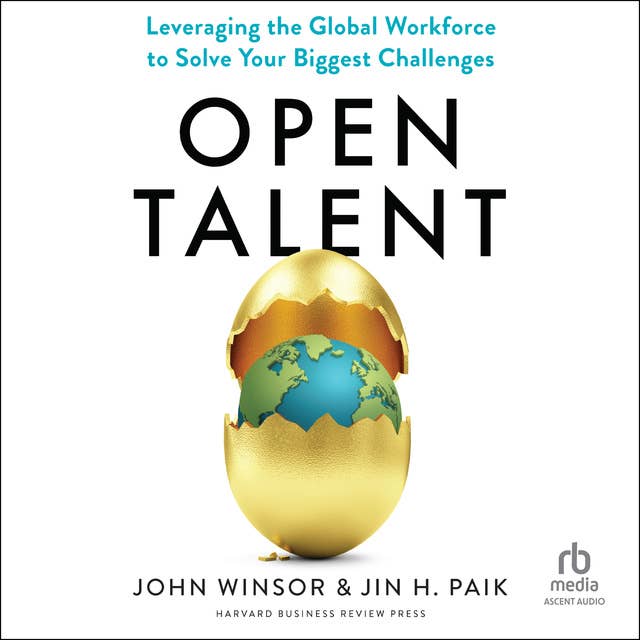 Open Talent: Leveraging the Global Workforce to Solve Your Biggest Challenges