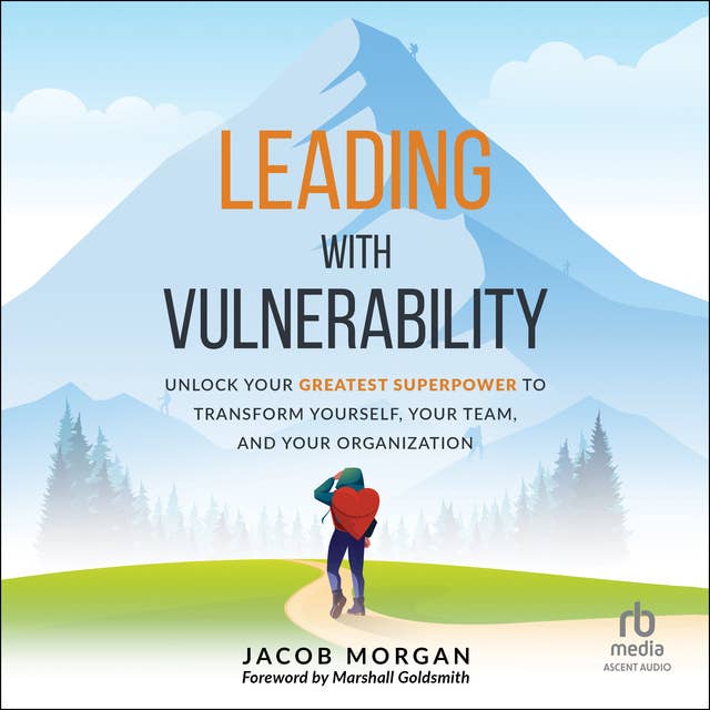 Leading with Vulnerability: Unlock Your Greatest Superpower to Trans-form Yourself, Your Team, and Your Organization