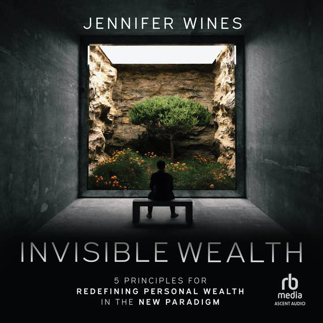 Invisible Wealth: 5 Principles for Redefining Personal Wealth
in the New Paradigm
