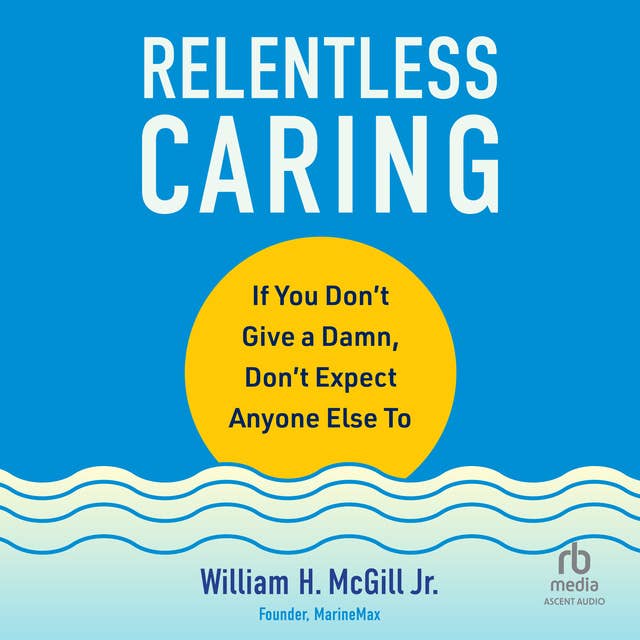 Relentless Caring: If You Don't Give a Damn, Don't Expect Anyone Else To