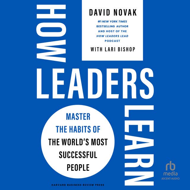 How Leaders Learn: Master the Habits of the World's Most Successful People 