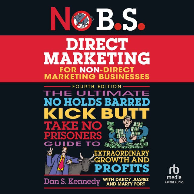 No B.S. Direct Marketing: The Ultimate No Holds Barred Kick Butt Take No Prisoners Guide to Extraordinary Growth and Profits