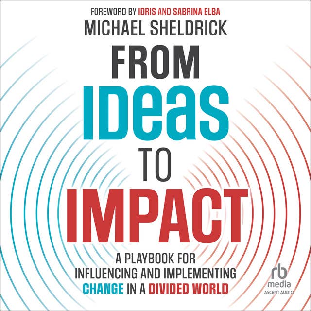 Ideas to Impact: A Playbook for Influencing and Implementing Change in a Divided World