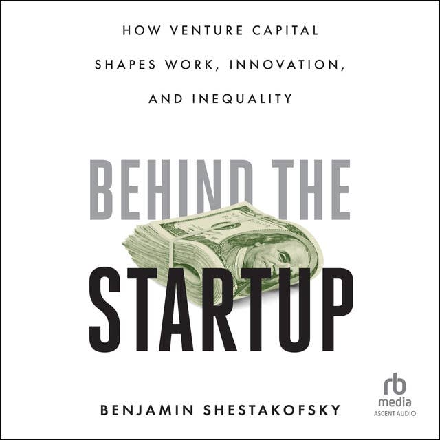 Behind the Startup: How Venture Capital Shapes Work, Innovation, and Inequality