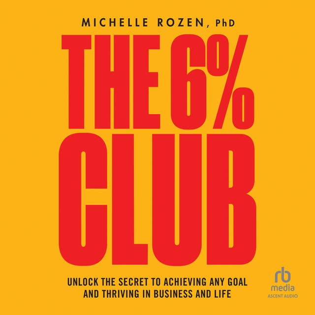 The 6% Club: Unlock the Secret to Achieving Any Goal and Thriving in Business and Life 