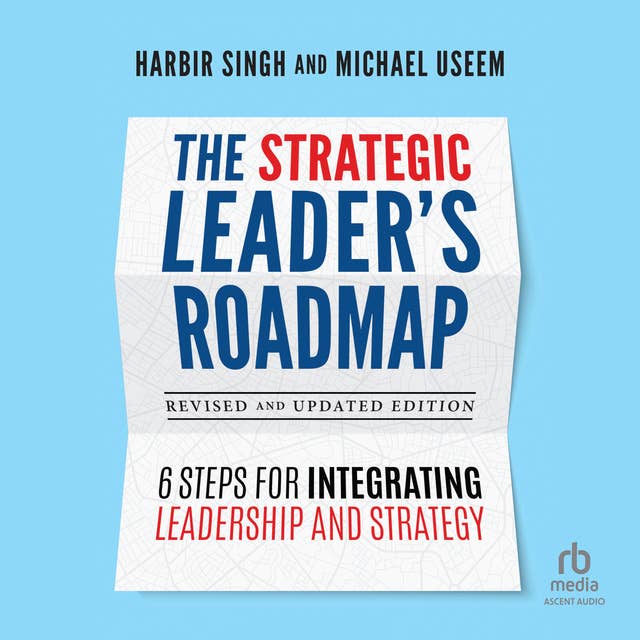 The Strategic Leader's Roadmap, Revised and Updated Edition: 6 Steps for Integrating Leadership and Strategy 