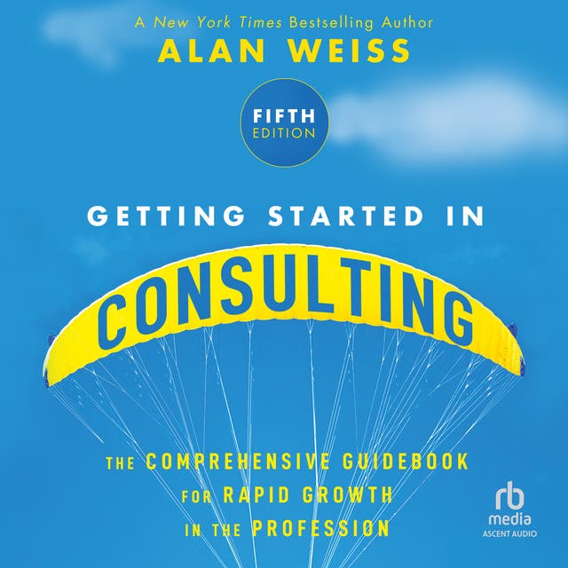 Getting Started in Consulting: The Comprehensive Guidebook for Rapid ...