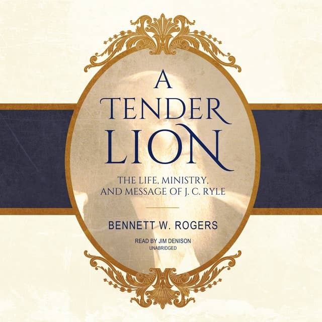 A Tender Lion: The Life, Ministry, and Message of J. C. Ryle