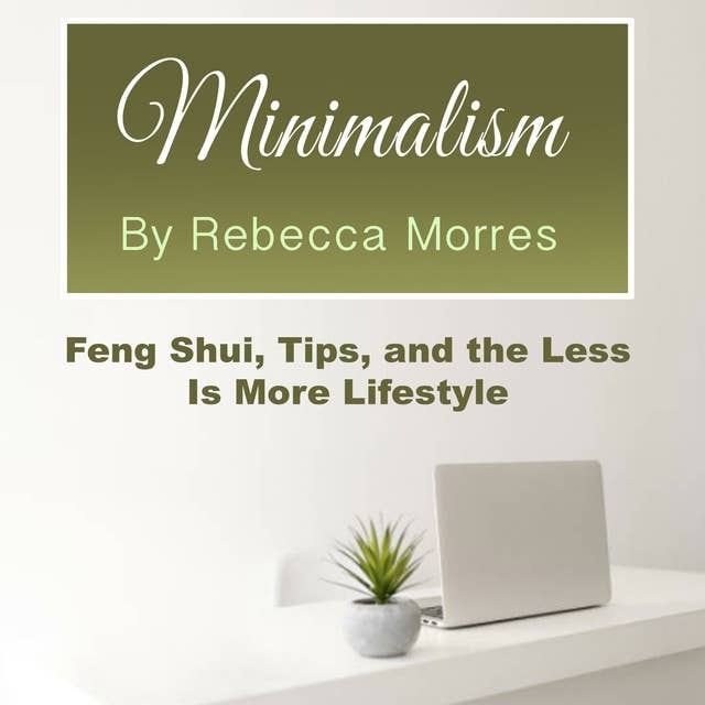 Minimalism: Feng Shui, Tips, and the Less Is More Lifestyle
