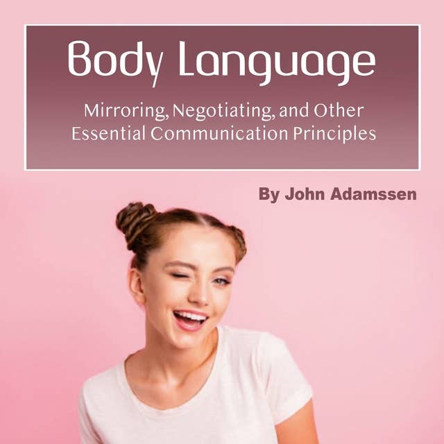 Body Language: Mirroring, Negotiating, and Other Essential Communication Principles