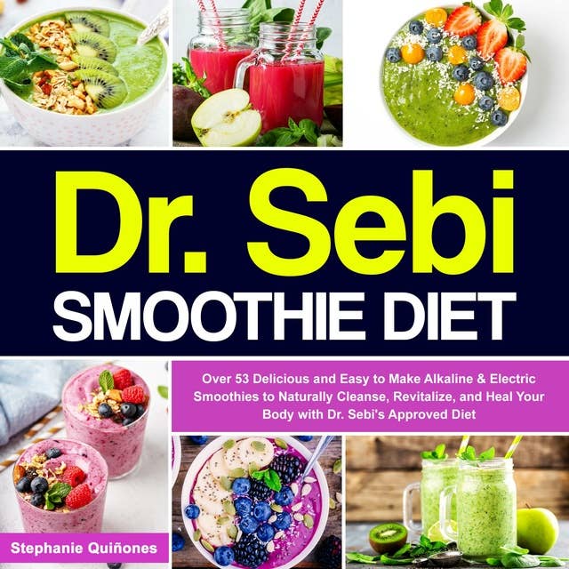 Dr. Sebi Smoothie Diet: Over 53 Delicious and Easy to Make Alkaline & Electric Smoothies to Naturally Cleanse, Revitalize, and Heal Your Body with Dr. ... Diet