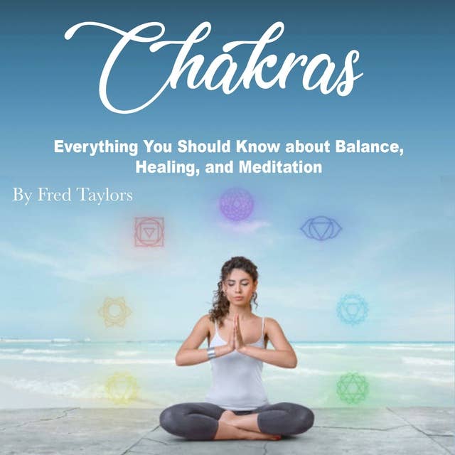 Chakras: Everything You Should Know about Balance, Healing, and Meditation
