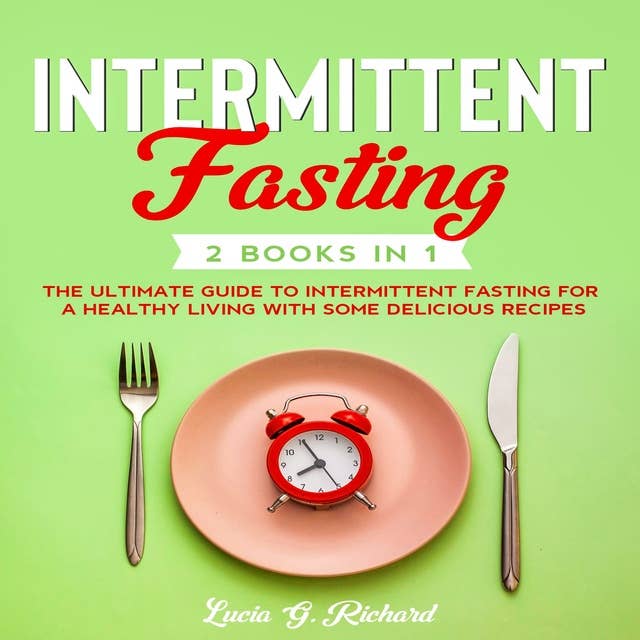 Intermittent Fasting 2 Books in 1: The Ultimate Guide to Intermittent Fasting for a Healthy Living with Some Delicious Recipes