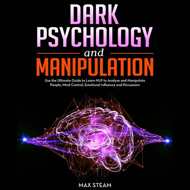 Dark Psychology and Manipulation: Use the Ultimate Guide to Learn NLP to Analyze and Manipulate People, Mind Control, Emotional Influence and Persuasion