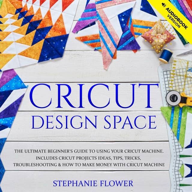 Cricut Design Space: The Ultimate Beginner's Guide to Using Your Cricut Machine. Includes Cricut Projects Ideas, Tips, Tricks, Troubleshooting and How to Make Money with Cricut Machine